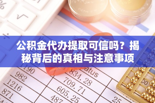 石龙公积金代办提取可信吗？揭秘背后的真相与注意事项