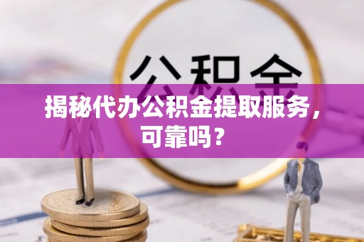 石龙揭秘代办公积金提取服务，可靠吗？