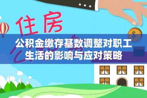 石龙公积金缴存基数调整对职工生活的影响与应对策略
