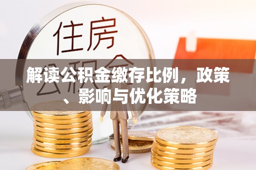 石龙解读公积金缴存比例，政策、影响与优化策略