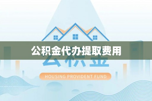 石龙公积金代办提取费用