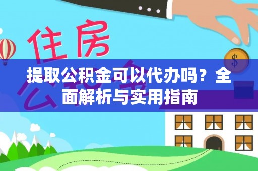石龙提取公积金可以代办吗？全面解析与实用指南