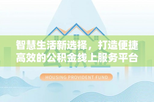 石龙智慧生活新选择，打造便捷高效的公积金线上服务平台