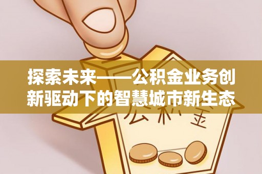 石龙探索未来——公积金业务创新驱动下的智慧城市新生态