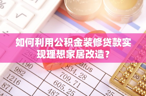 石龙如何利用公积金装修贷款实现理想家居改造？