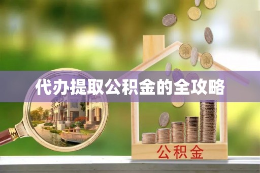 石龙代办提取公积金的全攻略