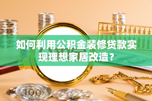 石龙如何利用公积金装修贷款实现理想家居改造？