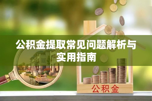 石龙公积金提取常见问题解析与实用指南