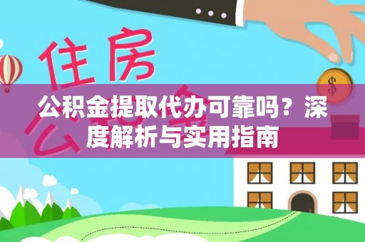 石龙公积金提取代办可靠吗？深度解析与实用指南