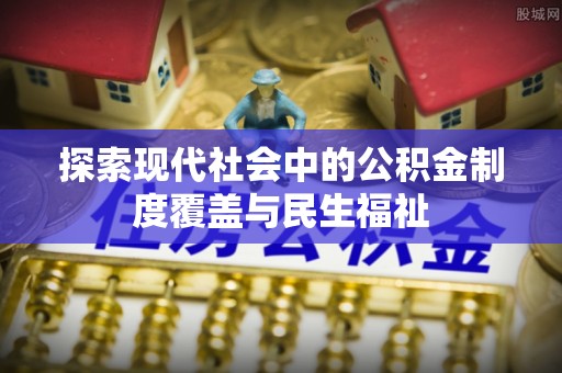 石龙探索现代社会中的公积金制度覆盖与民生福祉