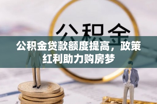 石龙公积金贷款额度提高，政策红利助力购房梦