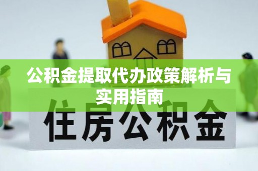 石龙公积金提取代办政策解析与实用指南