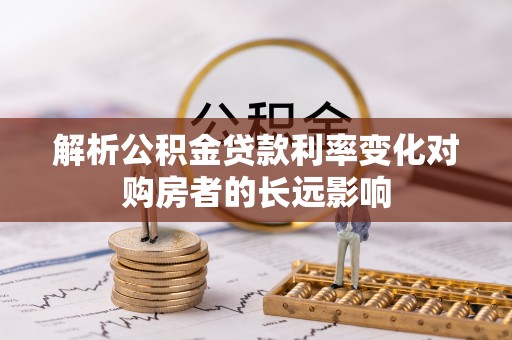 石龙解析公积金贷款利率变化对购房者的长远影响
