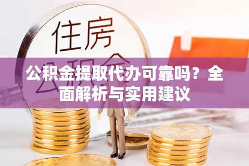 石龙公积金提取代办可靠吗？全面解析与实用建议