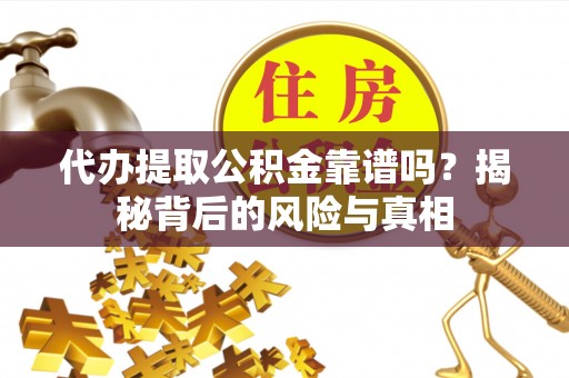 石龙代办提取公积金靠谱吗？揭秘背后的风险与真相