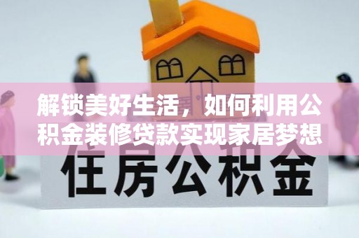 石龙解锁美好生活，如何利用公积金装修贷款实现家居梦想
