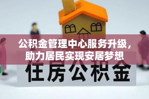 石龙公积金管理中心服务升级，助力居民实现安居梦想
