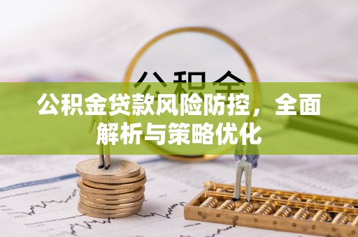 石龙公积金贷款风险防控，全面解析与策略优化