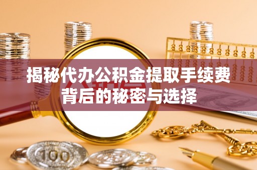 石龙揭秘代办公积金提取手续费背后的秘密与选择