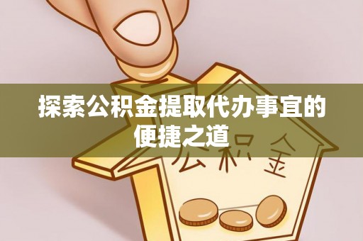 石龙探索公积金提取代办事宜的便捷之道