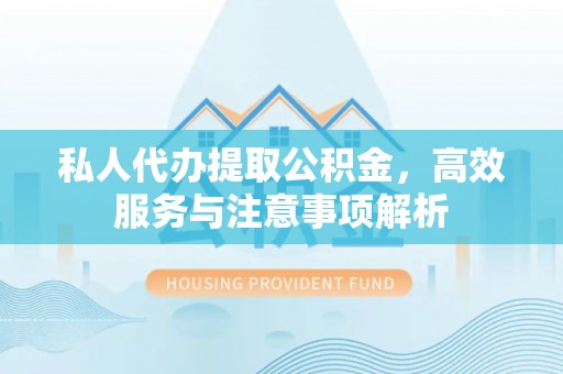 石龙私人代办提取公积金，高效服务与注意事项解析