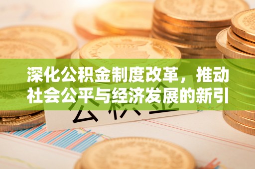 石龙深化公积金制度改革，推动社会公平与经济发展的新引擎