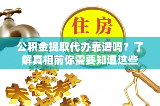 石龙公积金提取代办靠谱吗？了解真相前你需要知道这些