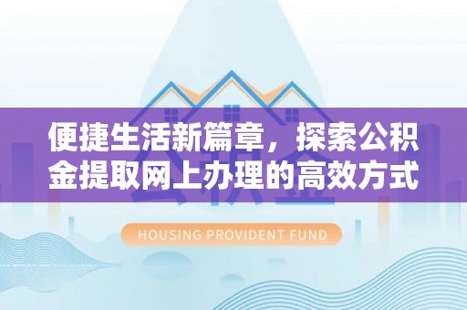 石龙便捷生活新篇章，探索公积金提取网上办理的高效方式