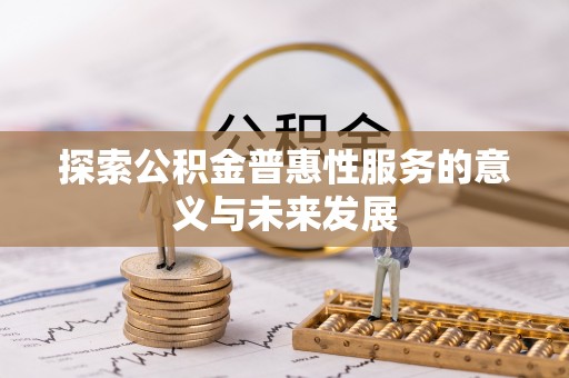 石龙探索公积金普惠性服务的意义与未来发展