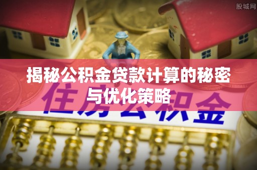石龙揭秘公积金贷款计算的秘密与优化策略