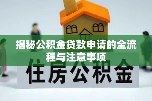 石龙揭秘公积金贷款申请的全流程与注意事项