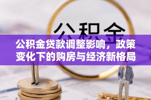 石龙公积金贷款调整影响，政策变化下的购房与经济新格局