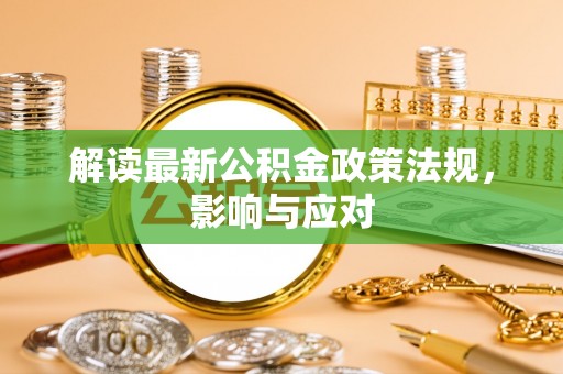 石龙解读最新公积金政策法规，影响与应对