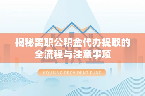 石龙揭秘离职公积金代办提取的全流程与注意事项
