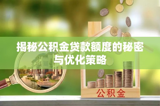 石龙揭秘公积金贷款额度的秘密与优化策略
