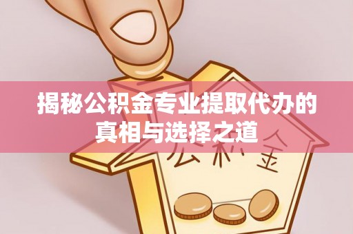 石龙揭秘公积金专业提取代办的真相与选择之道