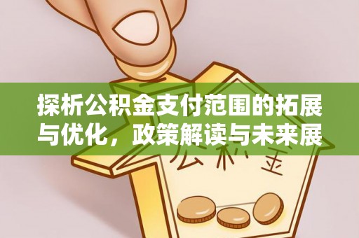 石龙探析公积金支付范围的拓展与优化，政策解读与未来展望
