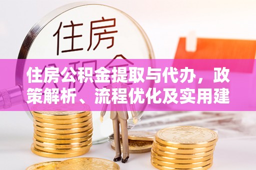 石龙住房公积金提取与代办，政策解析、流程优化及实用建议