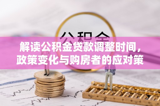 石龙解读公积金贷款调整时间，政策变化与购房者的应对策略