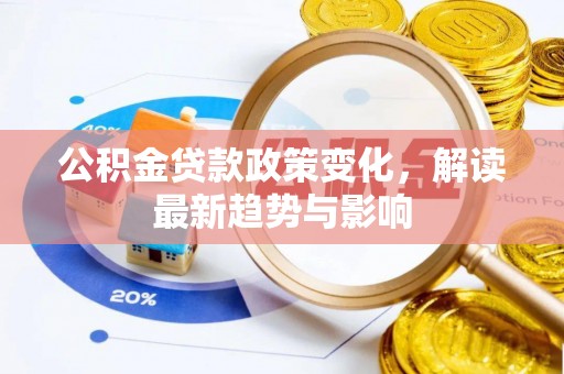石龙公积金贷款政策变化，解读最新趋势与影响