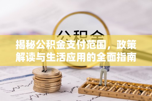 石龙揭秘公积金支付范围，政策解读与生活应用的全面指南