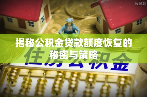石龙揭秘公积金贷款额度恢复的秘密与策略