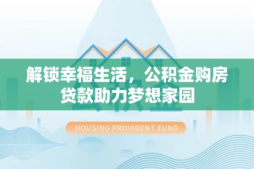 石龙解锁幸福生活，公积金购房贷款助力梦想家园