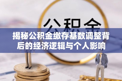 石龙揭秘公积金缴存基数调整背后的经济逻辑与个人影响