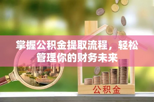 石龙掌握公积金提取流程，轻松管理你的财务未来
