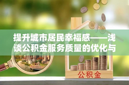 石龙提升城市居民幸福感——浅谈公积金服务质量的优化与未来
