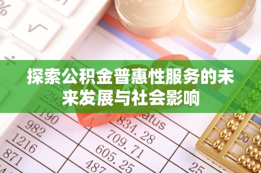 石龙探索公积金普惠性服务的未来发展与社会影响