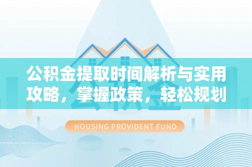 石龙公积金提取时间解析与实用攻略，掌握政策，轻松规划未来