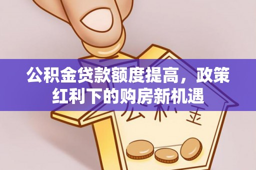石龙公积金贷款额度提高，政策红利下的购房新机遇