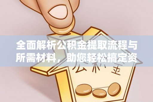 石龙全面解析公积金提取流程与所需材料，助您轻松搞定资金提取